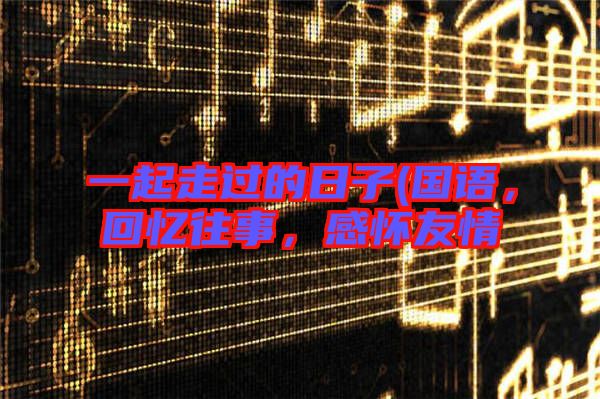一起走過的日子(國語，回憶往事，感懷友情