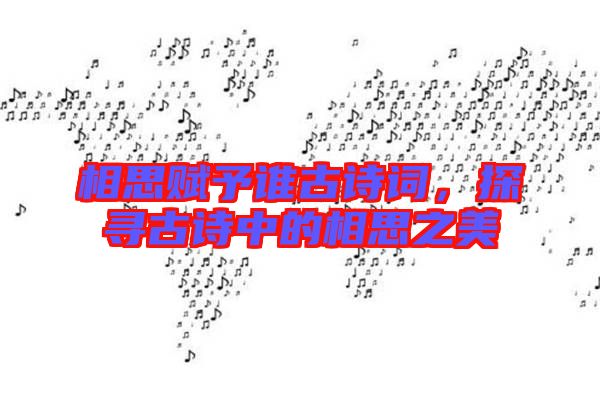 相思賦予誰(shuí)古詩(shī)詞，探尋古詩(shī)中的相思之美