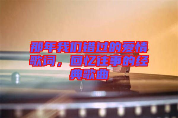 那年我們錯過的愛情歌詞，回憶往事的經(jīng)典歌曲