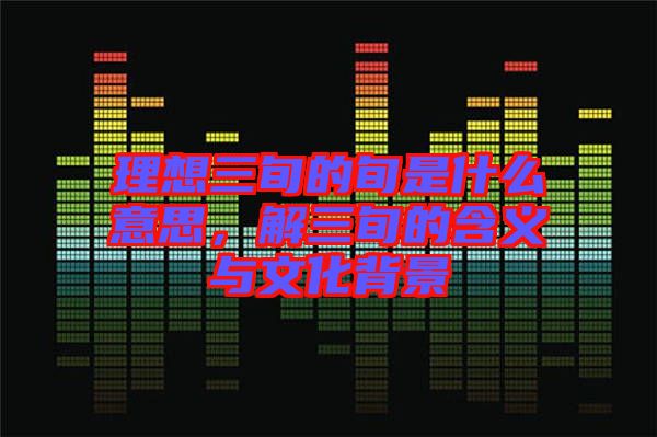 理想三旬的旬是什么意思，解三旬的含義與文化背景
