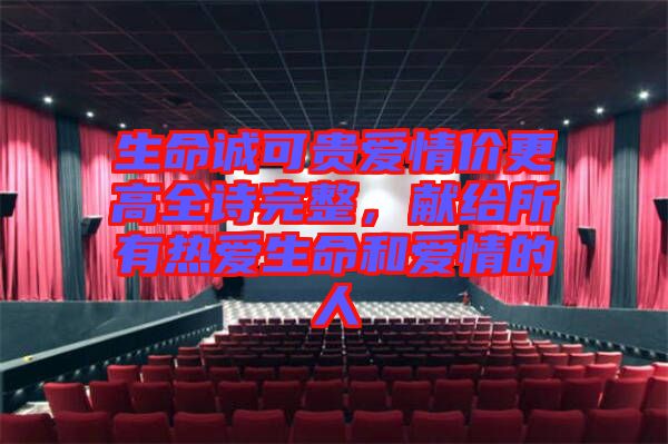 生命誠可貴愛情價(jià)更高全詩完整，獻(xiàn)給所有熱愛生命和愛情的人