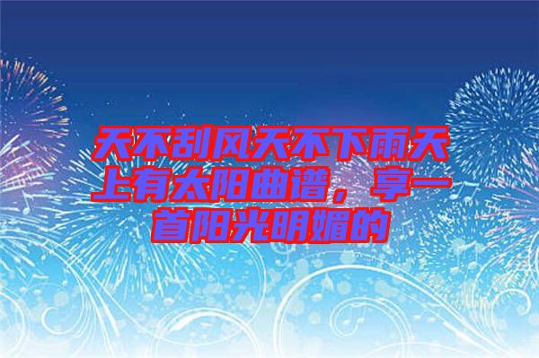 天不刮風(fēng)天不下雨天上有太陽曲譜，享一首陽光明媚的