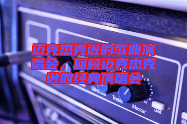 邁克杰克遜的歌曲演唱會，回顧邁克杰克遜的經(jīng)典演唱會