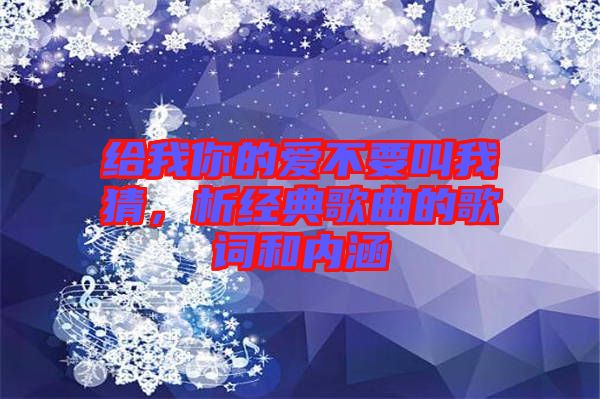 給我你的愛不要叫我猜，析經(jīng)典歌曲的歌詞和內(nèi)涵