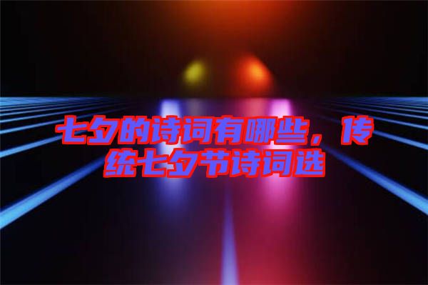 七夕的詩詞有哪些，傳統(tǒng)七夕節(jié)詩詞選
