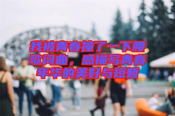 我被青春撞了一下腰歌詞曲，感描寫(xiě)青春年華的美好與短暫
