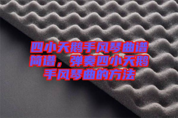 四小天鵝手風琴曲譜簡譜，彈奏四小天鵝手風琴曲的方法