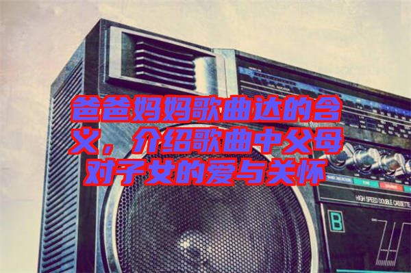 爸爸媽媽歌曲達(dá)的含義，介紹歌曲中父母對(duì)子女的愛與關(guān)懷