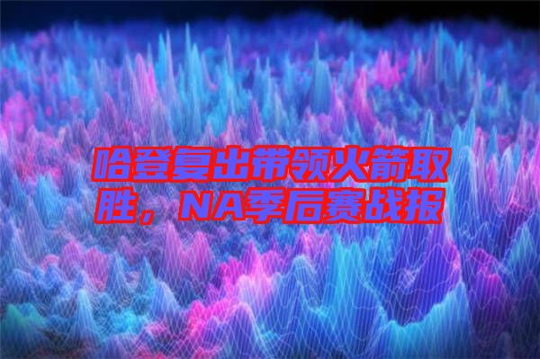 哈登復(fù)出帶領(lǐng)火箭取勝，NA季后賽戰(zhàn)報(bào)