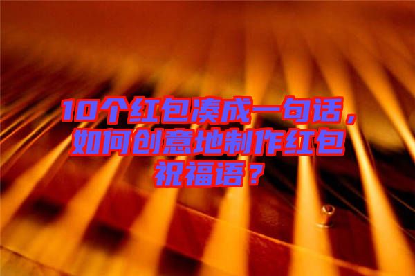 10個紅包湊成一句話，如何創(chuàng)意地制作紅包祝福語？