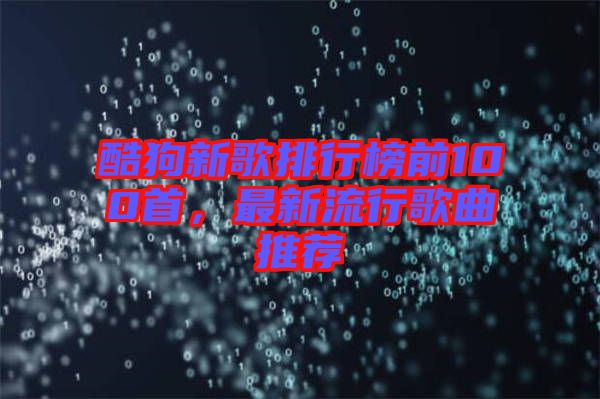 酷狗新歌排行榜前100首，最新流行歌曲推薦