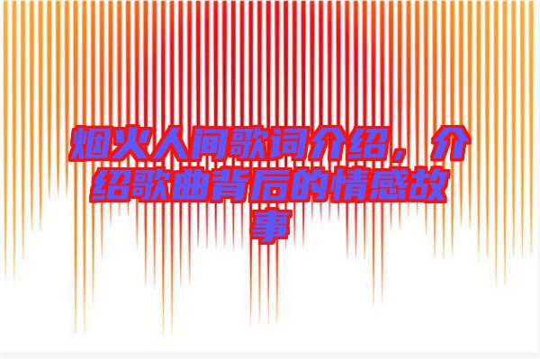 煙火人間歌詞介紹，介紹歌曲背后的情感故事