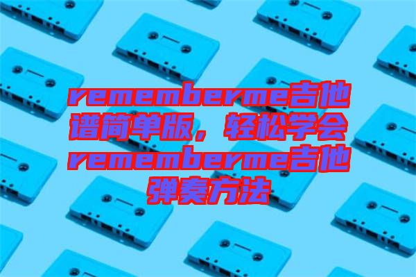 rememberme吉他譜簡單版，輕松學(xué)會rememberme吉他彈奏方法