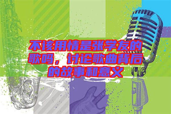 不該用情是張學(xué)友的歌嗎，討論歌曲背后的故事和意義