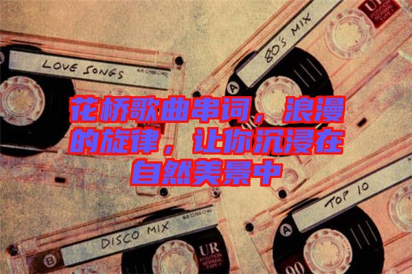 花橋歌曲串詞，浪漫的旋律，讓你沉浸在自然美景中