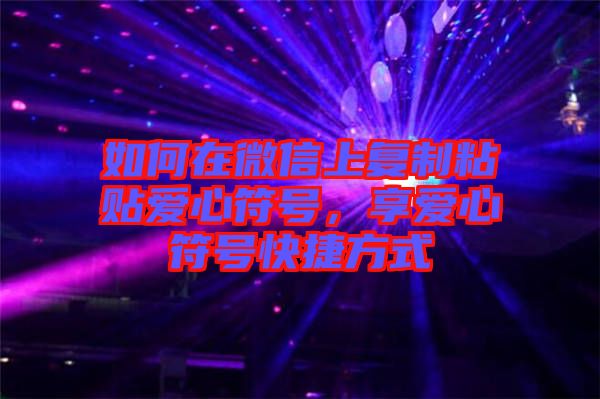 如何在微信上復(fù)制粘貼愛心符號，享愛心符號快捷方式