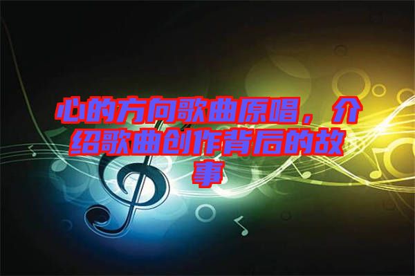 心的方向歌曲原唱，介紹歌曲創(chuàng)作背后的故事