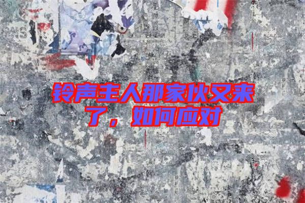 鈴聲主人那家伙又來(lái)了，如何應(yīng)對(duì)