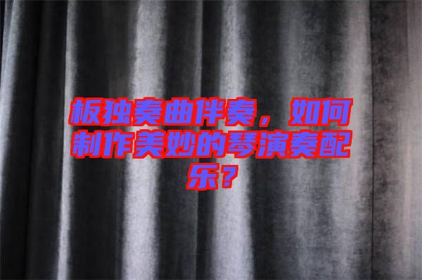 板獨(dú)奏曲伴奏，如何制作美妙的琴演奏配樂(lè)？