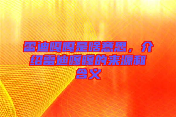 雷迪嘎嘎是啥意思，介紹雷迪嘎嘎的來源和含義