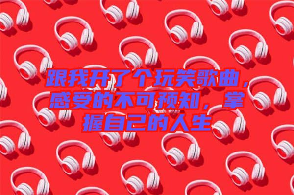 跟我開了個玩笑歌曲，感受的不可預(yù)知，掌握自己的人生