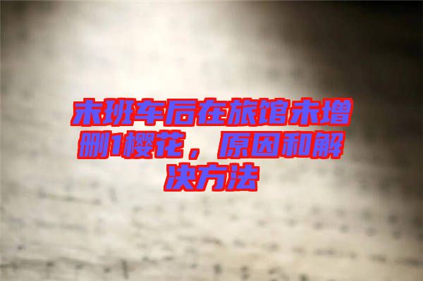 末班車后在旅館未增刪1櫻花，原因和解決方法