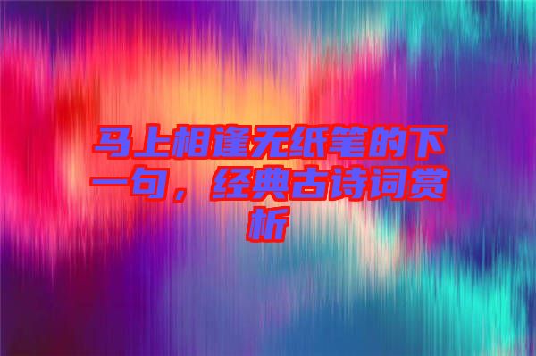 馬上相逢無紙筆的下一句，經(jīng)典古詩詞賞析