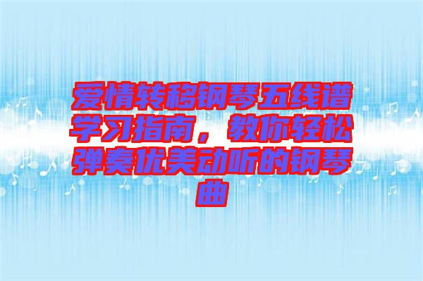 愛情轉(zhuǎn)移鋼琴五線譜學(xué)習(xí)指南，教你輕松彈奏優(yōu)美動(dòng)聽的鋼琴曲