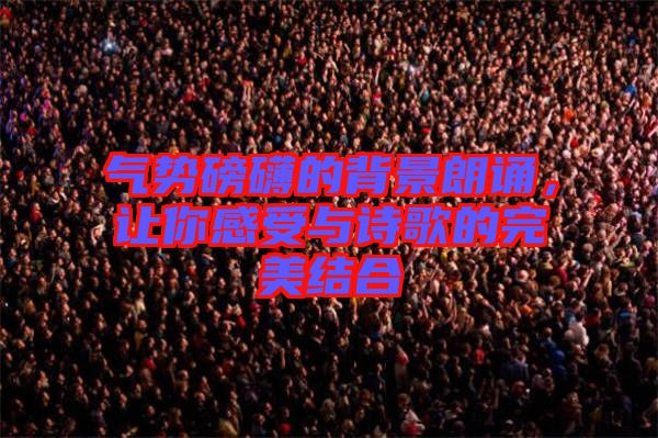 氣勢(shì)磅礴的背景朗誦，讓你感受與詩(shī)歌的完美結(jié)合