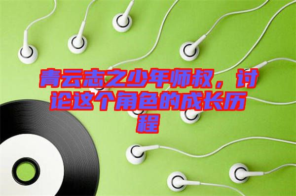 青云志之少年師叔，討論這個角色的成長歷程