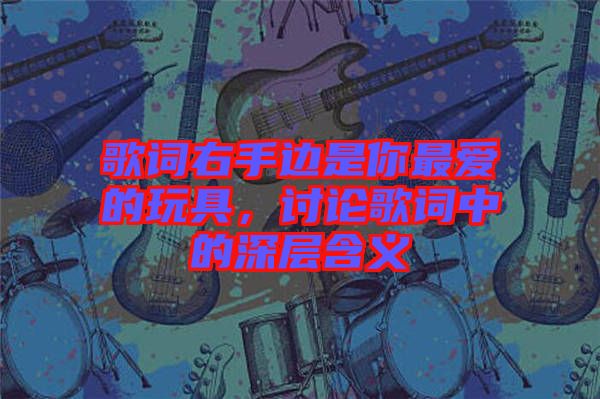 歌詞右手邊是你最愛的玩具，討論歌詞中的深層含義