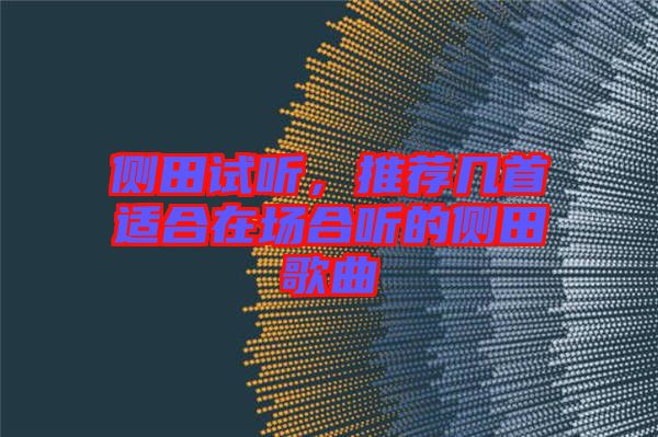 側(cè)田試聽，推薦幾首適合在場(chǎng)合聽的側(cè)田歌曲