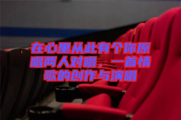 在心里從此有個你原唱兩人對唱，一首情歌的創(chuàng)作與演唱