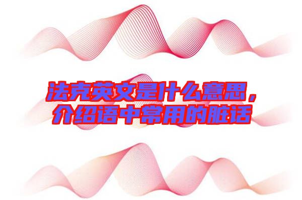 法克英文是什么意思，介紹語(yǔ)中常用的臟話(huà)