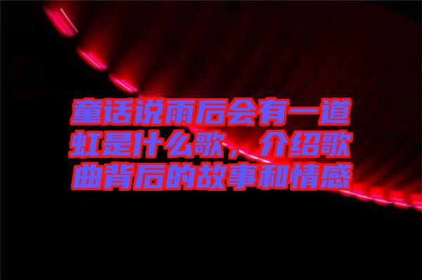 童話說雨后會有一道虹是什么歌，介紹歌曲背后的故事和情感