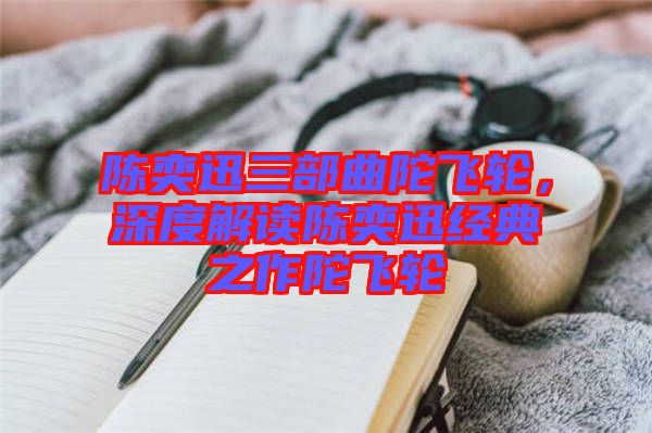 陳奕迅三部曲陀飛輪，深度解讀陳奕迅經(jīng)典之作陀飛輪