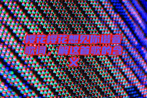 櫻花櫻花想見你諧音歌詞，解這首歌的含義