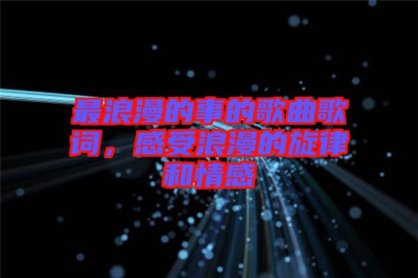 最浪漫的事的歌曲歌詞，感受浪漫的旋律和情感