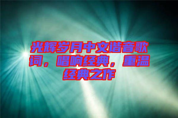 光輝歲月中文諧音歌詞，唱響經(jīng)典，重溫經(jīng)典之作