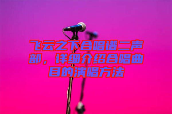 飛云之下合唱譜二聲部，詳細介紹合唱曲目的演唱方法