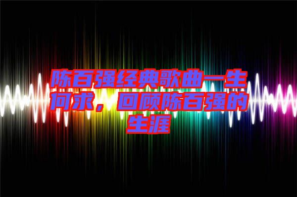 陳百強(qiáng)經(jīng)典歌曲一生何求，回顧陳百強(qiáng)的生涯