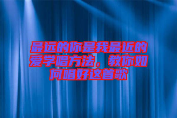 最遠(yuǎn)的你是我最近的愛(ài)學(xué)唱方法，教你如何唱好這首歌