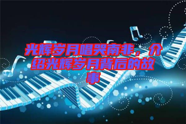 光輝歲月唱哭南非，介紹光輝歲月背后的故事