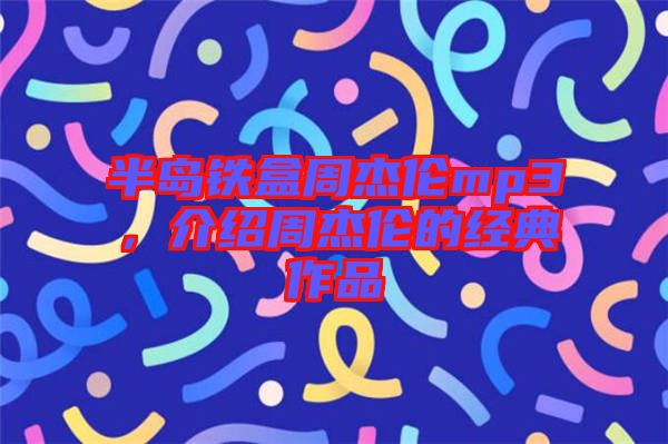 半島鐵盒周杰倫mp3，介紹周杰倫的經(jīng)典作品