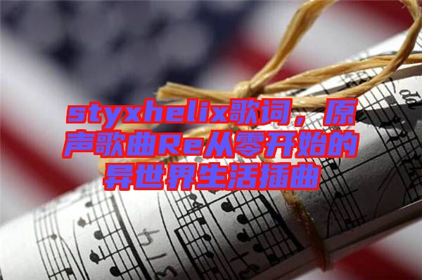 styxhelix歌詞，原聲歌曲Re從零開始的異世界生活插曲
