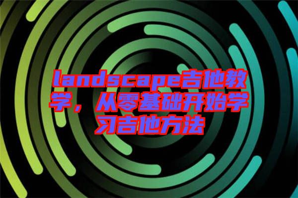 landscape吉他教學，從零基礎開始學習吉他方法