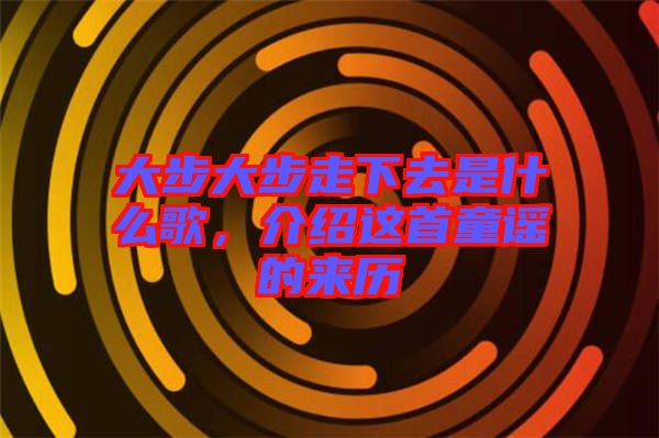 大步大步走下去是什么歌，介紹這首童謠的來歷