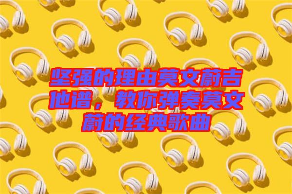 堅強的理由莫文蔚吉他譜，教你彈奏莫文蔚的經(jīng)典歌曲