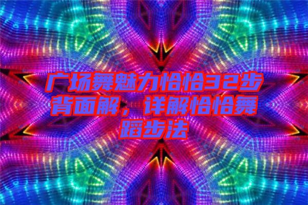 廣場舞魅力恰恰32步背面解，詳解恰恰舞蹈步法