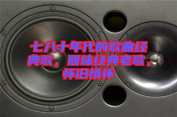 七八十年代的歌曲經(jīng)典歌，回味經(jīng)典老歌，懷舊情懷